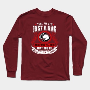 Tell Me It's Just A Dog & I'll Tell You,You're Just An Idiot Long Sleeve T-Shirt